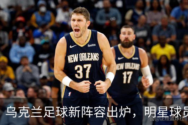 乌克兰足球新阵容出炉，明星球员摩拳擦掌！