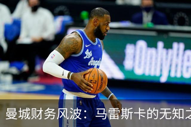 曼城财务风波：马雷斯卡的无知之言让人会心一笑