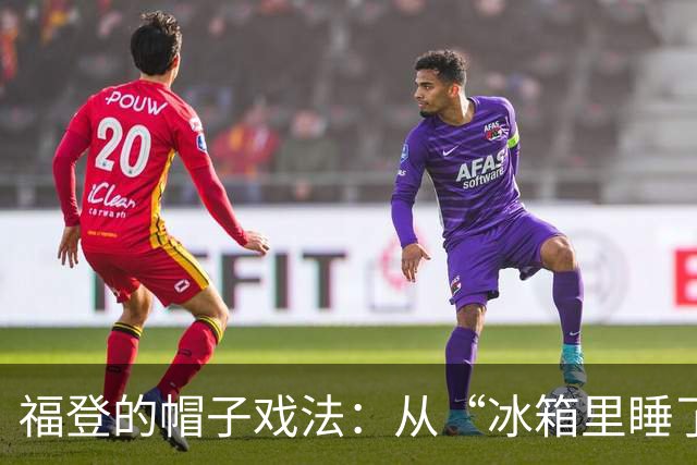 福登的帽子戏法：从“冰箱里睡了10个月”到“最佳状态的炸弹
